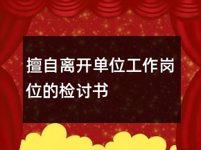 擅自離開單位工作崗位的檢討書