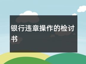 銀行違章操作的檢討書