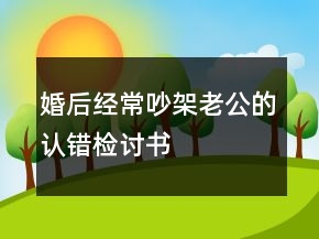 婚后經(jīng)常吵架老公的認(rèn)錯(cuò)檢討書(shū)