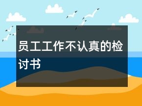 員工工作不認(rèn)真的檢討書