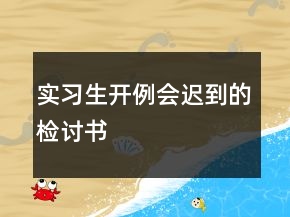 實(shí)習(xí)生開(kāi)例會(huì)遲到的檢討書