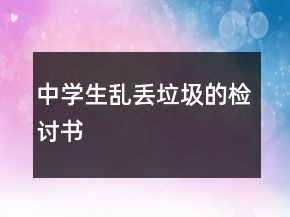 中學(xué)生亂丟垃圾的檢討書