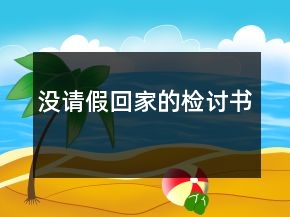 沒請(qǐng)假回家的檢討書