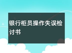 銀行柜員操作失誤檢討書