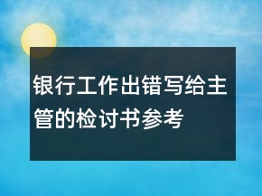 銀行工作出錯(cuò)寫(xiě)給主管的檢討書(shū)參考