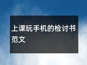 上課玩手機的檢討書范文