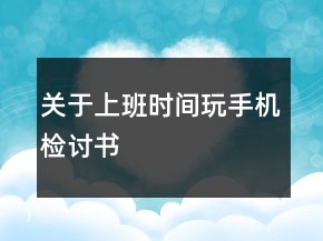 關(guān)于上班時(shí)間玩手機(jī)檢討書