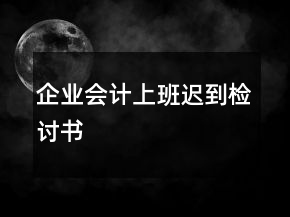 企業(yè)會(huì)計(jì)上班遲到檢討書(shū)