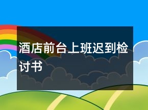 酒店前臺(tái)上班遲到檢討書(shū)