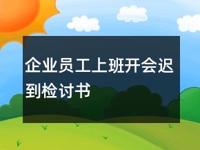 企業(yè)員工上班開會(huì)遲到檢討書