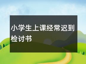 小學生上課經(jīng)常遲到檢討書