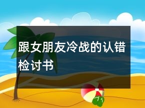 跟女朋友冷戰(zhàn)的認(rèn)錯(cuò)檢討書