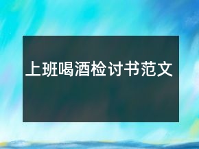 上班喝酒檢討書(shū)范文