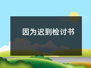因?yàn)檫t到檢討書(shū)