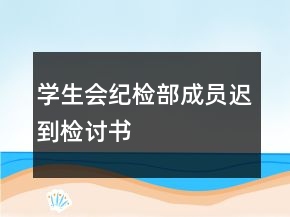 學(xué)生會(huì)紀(jì)檢部成員遲到檢討書
