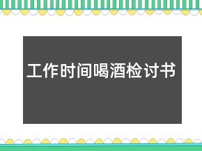 工作時(shí)間喝酒檢討書(shū)