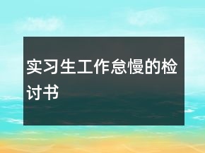 實(shí)習(xí)生工作怠慢的檢討書(shū)