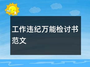 工作違紀(jì)萬(wàn)能檢討書(shū)范文