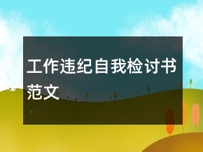 工作違紀(jì)自我檢討書范文