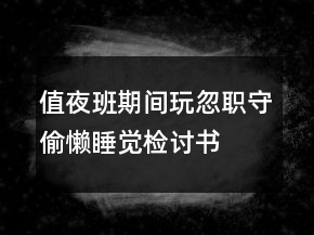 值夜班期間玩忽職守偷懶睡覺檢討書