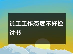 員工工作態(tài)度不好檢討書