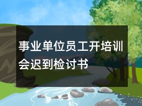 事業(yè)單位員工開培訓(xùn)會(huì)遲到檢討書