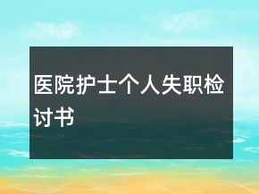 醫(yī)院護(hù)士個(gè)人失職檢討書