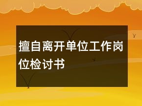 擅自離開單位工作崗位檢討書