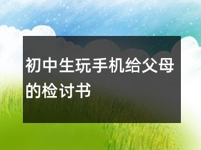 初中生玩手機給父母的檢討書