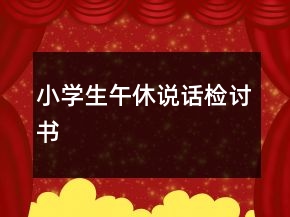 小學(xué)生午休說(shuō)話檢討書(shū)