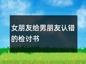 女朋友給男朋友認(rèn)錯(cuò)的檢討書(shū)