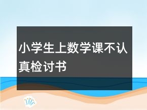 小學(xué)生上數(shù)學(xué)課不認真檢討書