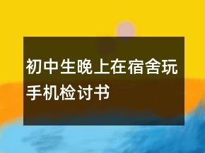 初中生晚上在宿舍玩手機(jī)檢討書(shū)