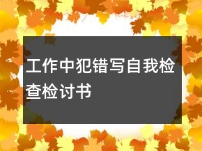 工作中犯錯寫自我檢查檢討書