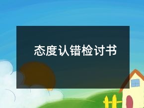 態(tài)度認(rèn)錯(cuò)檢討書
