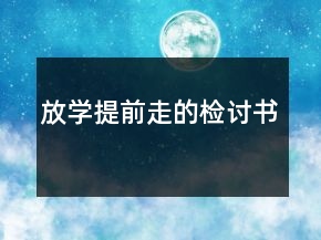 放學(xué)提前走的檢討書(shū)