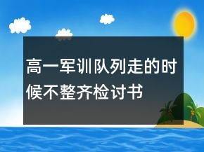 高一軍訓隊列走的時候不整齊檢討書