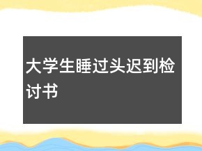 大學生睡過頭遲到檢討書
