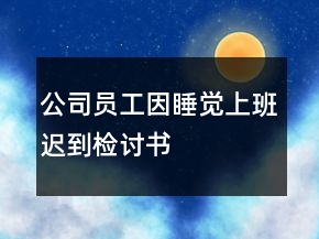 公司員工因睡覺上班遲到檢討書