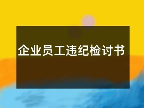企業(yè)員工違紀(jì)檢討書(shū)