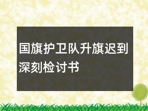 國旗護衛(wèi)隊升旗遲到深刻檢討書