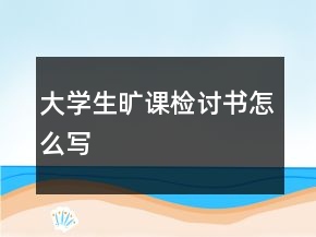 大學(xué)生曠課檢討書怎么寫