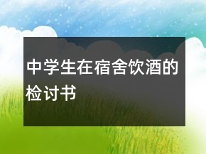 中學(xué)生在宿舍飲酒的檢討書