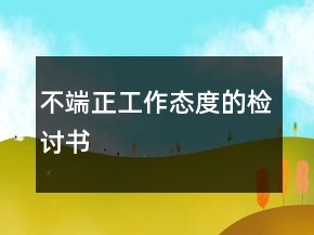 不端正工作態(tài)度的檢討書