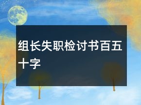 組長(zhǎng)失職檢討書(shū)百五十字