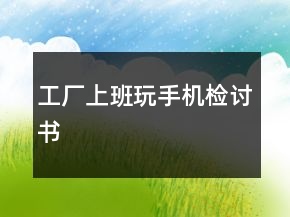 工廠上班玩手機(jī)檢討書