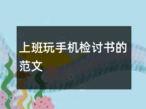 上班玩手機(jī)檢討書的范文