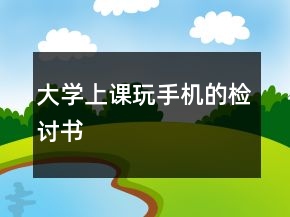 大學(xué)上課玩手機(jī)的檢討書(shū)