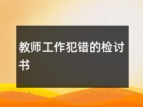 教師工作犯錯的檢討書
