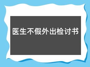 醫(yī)生不假外出檢討書(shū)